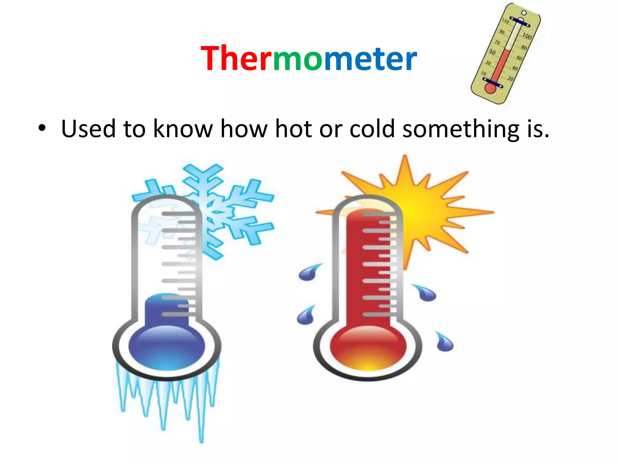 Thermometer
• Used to know how hot or cold something is.