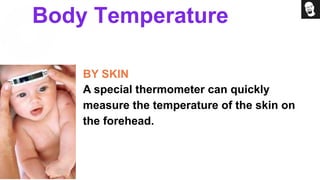 Body Temperature
BY SKIN
A special thermometer can quickly
measure the temperature of the skin on
the forehead.
 