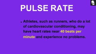 PULSE RATE
Athletes, such as runners, who do a lot
of cardiovascular conditioning, may
have heart rates near 40 beats per
minute and experience no problems.
 