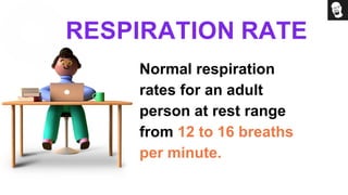 RESPIRATION RATE
Normal respiration
rates for an adult
person at rest range
from 12 to 16 breaths
per minute.
 