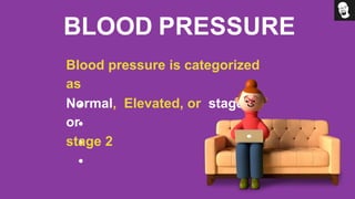 BLOOD PRESSURE
Blood pressure is categorized
as
Normal, Elevated, or stage 1
or
stage 2
 