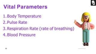 Vital Parameters
1.Body Temperature
2.Pulse Rate
3.Respiration Rate (rate of breathing)
4.Blood Pressure
02
 