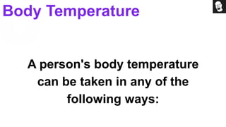 A person's body temperature
can be taken in any of the
following ways:
Body Temperature
 