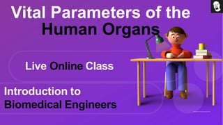Vital Parameters of the
Human Organs
Live Online Class
Introduction to
Biomedical Engineers
 