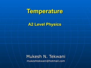 Temperature

A2 Level Physics




Mukesh N. Tekwani
mukeshtekwani@hotmail.com
 