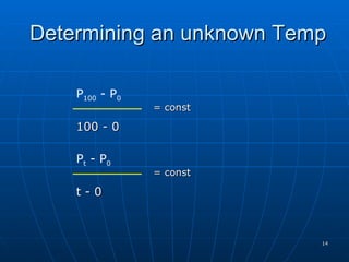 Determining an unknown Temp

    P100 - P0
                = const

    100 - 0

    Pt - P0
                = const

    t-0



                          14
 
