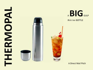 THERMOPAL   A   BIG            GULP
            IN A TINY BOTTLE




            A Direct Mail Pitch
 