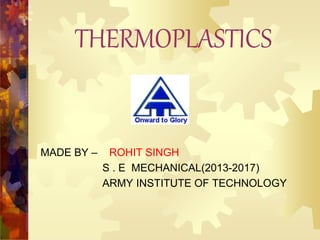 THERMOPLASTICS
MADE BY – ROHIT SINGH
S . E MECHANICAL(2013-2017)
ARMY INSTITUTE OF TECHNOLOGY
 