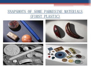 SNAPSHOTS OF SOME PARKESINE MATERIALS
(FIRST PLASTIC)
 
