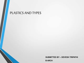 PLASTICS AND TYPES
SUBMITTED BY – DEVESH TRIPATHI
B ARCH
 