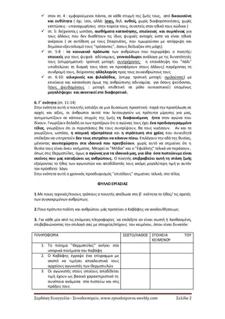Σερδάκη Ευαγγελία - Συνοδοιπορεῖν, www.synodoiporos.weebly.com Σελίδα 2
 στον στ. 4 : εμφορούμενοι πάντα, σε κάθε στιγμή της ζωής τους, από δικαιοσύνη
και ευθύτητα ( όχι: ίσοι, αλλά: ίσιοι, δηλ. ευθείς, χωρίς διαφοροποιήσεις, χωρίς
εκπτώσεις - υπαναχωρήσεις στην πορεία τους, συνεπείς στον ηθικό τους κώδικα )
 στ. 5: δείχνοντα,ς ωστόσο, αισθήματα κατανόησης, επιείκειας και συμπόνιας για
τους άλλους που δεν διαθέτουν τις ίδιες ψυχικές αντοχές ώστε να είναι ηθικά
ακέραιοι ( σε αντίθεση με τους Σπαρτιάτες, που τιμωρούσαν με απόρριψη και
δημόσιο εξευτελισμό τους "τρέσαντες", όσους δείλιαζαν στη μάχη).
 στ. 5-8 : το κοινωνικό πρόσωπο των ανθρώπων που περιγράφει ο ποιητής:
επιεικείς για τους ψυχικά αδύναμους, γενναιόδωροι ανάλογα με τις δυνατότητές
τους (επιρρηματική- τροπική μετοχή: συντρέχοντες· η επανάληψη του "πάλι"
υποδηλώνει τη διαρκή τους τάση να προσφέρουν στους άλλους) παρέχοντας τη
συνδρομή τους, δείχνοντας αλληλεγγύη προς τους συνανθρώπους τους
 στ. 6-10: ειλικρινείς και φιλαλήθεις, (επιρρ. τροπική μετοχή: ομιλούντες) με
επιείκεια και κατανόηση όμως της ανθρώπινης αδυναμίας για όσους ψεύδονται,
(τους ψευδομένους : μετοχή επιθετική σε ρόλο ουσιαστικού) επομένως
μεγαλόψυχοι και ανεκτικοίστο διαφορετικό.
6. Γ΄ ενότητα (στ. 11-14)
Στην ενότητα αυτή ο ποιητής εστιάζει σε μια δυσοίωνη προοπτική: παρά την προσήλωση σε
αρχές και αξίες, οι άνθρωποι αυτοί που λειτουργούν ως πρότυπα μίμησης για μας,
αντιμετωπίζουν σε κάποιες στιγμές της ζωής τη διαφαινόμενη ήττα στον αγώνα που
δίνουν. Γνωρίζουν δηλαδή εκ των προτέρων ότι ο αγώνας τους έχει ένα προδιαγεγραμμένο
τέλος, γνωρίζουν ότι οι περιστάσεις θα τους συντρίψουν, θα τους νικήσουν. Αν και το
γνωρίζουν, ωστόσο, η ατομική αξιοπρέπεια και η στράτευση στο χρέος που συνειδητά
επέλεξαν να υπηρετούν δεν τους επιτρέπει να κάνουν πίσω. Επιλέγουν την οδό της θυσίας,
μένοντας ανυποχώρητοι στα ιδανικά που πρεσβεύουν, χωρίς αυτό να σημαίνει ότι η
θυσία τους είναι άνευ νοήματος. Μπορεί οι "Μήδοι" και ο "Εφιάλτης" τελικά να περάσουν ,
όπως στις Θερμοπύλες, όμως ο αγώνας για τα ιδανικά μας, για όλα όσα πιστεύουμε είναι
εκείνος που μας καταξιώνει ως ανθρώπους. Ο ποιητής επιβραβεύει αυτή τη στάση ζωής
εξαίροντας το ήθος των αγωνιστών και αποδίδοντάς τους ακόμη μεγαλύτερη τιμή γι αυτόν
τον πρόσθετο λόγο.
Στην ενότητα αυτή ο χρονικός προσδιορισμός "επιτέλους" σημαίνει: τελικά, στο τέλος
ΦΥΛΛΟ ΕΡΓΑΣΙΑΣ
1.Με ποιες τεχνικές/ποιους τρόπους ο ποιητής απέδωσε στη β΄ ενότητα το ήθος/ τις αρετές
των συγκεκριμένων ανθρώπων;
2.Ποιο πρότυπο πολίτη και ανθρώπου μάς προτείνει ο Καβάφης να ακολουθήσουμε;
3. Για κάθε μία από τις επόμενες πληροφορίες να επιλέξετε αν είναι σωστή ή λανθασμένη,
επιβεβαιώνοντας την επιλογή σας με στοιχεία/στίχους του κειμένου, όπου είναι δυνατόν:
ΠΛΗΡΟΦΟΡΙΑ ΣΩΣΤΟ/ΛΑΘΟΣ ΣΤΟΙΧΕΙΑ ΤΟΥ
ΚΕΙΜΕΝΟΥ
1. Το ποίημα "Θερμοπύλες" ανήκει στα
ιστορικά ποιήματα του Καβάφη
2. Ο Καβάφης έγραψε ένα επίγραμμα με
σκοπό να τιμήσει αποκλειστικά τους
αρχαίους αγωνιστές των Θερμοπυλών
3. Οι αγωνιστές στους οποίους αποδίδεται
τιμή έχουν ως βασικό χαρακτηριστικό τη
συνέπεια ανάμεσα στα πιστεύω και στις
πράξεις τους
 