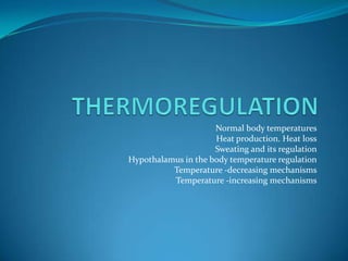 Normal body temperatures
                     Heat production. Heat loss
                     Sweating and its regulation
Hypothalamus in the body temperature regulation
          Temperature -decreasing mechanisms
          Temperature -increasing mechanisms
 