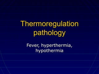 ThermoregulationThermoregulation
pathologypathology
Fever, hyperthermia,Fever, hyperthermia,
hypothermiahypothermia
 