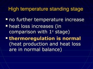 High temperature standing stageHigh temperature standing stage
 no further temperature increaseno further temperature increase
 heat loss increases (inheat loss increases (in
comparison with 1comparison with 1stst
stage)stage)
 thermoregulation is normalthermoregulation is normal
(heat production and heat loss(heat production and heat loss
are in normal balance)are in normal balance)
 