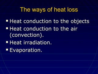 The ways of heat lossThe ways of heat loss
 Heat conduction to the objectsHeat conduction to the objects
 Heat conduction to the airHeat conduction to the air
(convection).(convection).
 Heat irradiation.Heat irradiation.
 Evaporation.Evaporation.
 