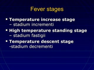Fever stagesFever stages
 Temperature increase stageTemperature increase stage
– stadium incrementi– stadium incrementi
 High temperature standing stageHigh temperature standing stage
– stadium fastigii– stadium fastigii
 Temperature descent stageTemperature descent stage
-stadium decrementi-stadium decrementi
 