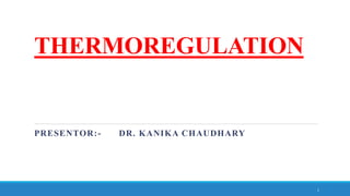 THERMOREGULATION
PRESENTOR:- DR. KANIKA CHAUDHARY
1
 
