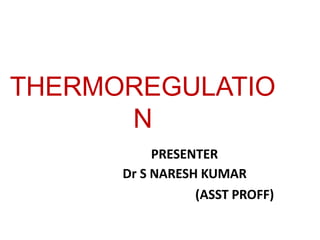 THERMOREGULATIO
N
PRESENTER
Dr S NARESH KUMAR
(ASST PROFF)
 