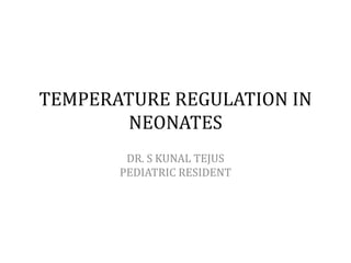 TEMPERATURE REGULATION IN
NEONATES
DR. S KUNAL TEJUS
PEDIATRIC RESIDENT
 