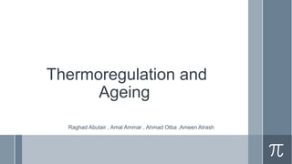 Thermoregulation and
Ageing
Raghad Abutair , Amal Ammar , Ahmad Otba ,Ameen Atrash
 