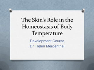 The Skin’s Role in the
Homeostasis of Body
Temperature
Development Course
Dr. Helen Mergenthal

 