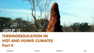 THERMOREGULATION IN
HOT AND HUMID CLIMATES
Part II
ANOUSHKA PRANATI PRIYANKA S BALA
GROUP 12
 