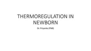THERMOREGULATION IN
NEWBORN
Dr. Priyanka (PNB)
 