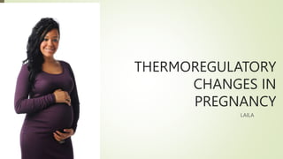 THERMOREGULATORY
CHANGES IN
PREGNANCY
LAILA
 