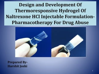 Design and Development Of
Thermoresponsive Hydrogel Of
Naltrexone HCl Injectable Formulation-
Pharmacotherapy For Drug Abuse
Prepared By-
Harshit Joshi
1
 