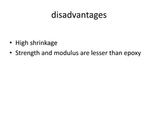 disadvantages
• High shrinkage
• Strength and modulus are lesser than epoxy
 