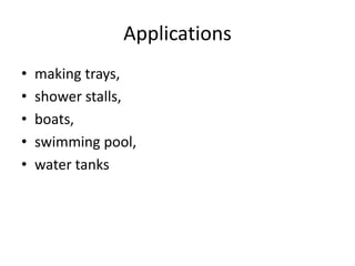 Applications
• making trays,
• shower stalls,
• boats,
• swimming pool,
• water tanks
 