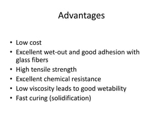 Advantages
• Low cost
• Excellent wet-out and good adhesion with
glass fibers
• High tensile strength
• Excellent chemical resistance
• Low viscosity leads to good wetability
• Fast curing (solidification)
 