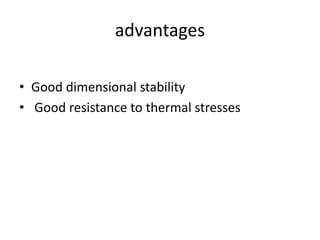 advantages
• Good dimensional stability
• Good resistance to thermal stresses
 