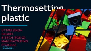 Thermosetting
plastic
Date :
05-12-2023
UTTAM SINGH
BAGHEL
B-TECH (ECE-Q)
MANUFACTURING
PROCESS
 