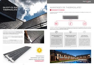 | 04 | | 05 |
QU’EST-CE QUE
THERMOSLATE® ?
THERMOSLATE® est une toiture en ardoise naturelle qui exploite
les propriétés de l’ardoise naturelle pour transformer le rayon-
nement solaire en énergie et l’utiliser pour le chauffage, l’eau
chaude sanitaire ou la climatisation des piscines.
Notre système innovant de capteurs solaires thermiques s’adapte
à tout type de construction. Une fois installés, les capteurs sont
imperceptibles.
L’évolution vers une architecture durable renforce le besoin
d’installer des solutions comme THERMOSLATE® qui en plus
d’améliorer l’efficacité énergétique de votre logement vous offre
une esthétique adaptée à tout type de conception architecturale.
Commencez à
économiser avec notre
capteur solaire thermique
THERMOSLATE®
AVANTAGES DE THERMOSLATE®
RENDEMENT ET ÉCONOMIE1
Les panneaux thermiques THERMOSLATE® transforment la lumière du soleil en énergie pour le chauffage, l’eau chaude ou la cli-
matisation de piscines.
Ce système est capable de générer les 2/3 de la consommation annuelle d’eau chaude dans un logement utilisé comme résidence
principale, ce qui implique une économie d’énergie considérable, qui se traduira par une réduction de vos factures et vous per-
mettra d’amortir le coût de la toiture dès le premier jour.
PRODUISEZ JUSQU’À 70 % DE
VOTRE ÉNERGIE
AMORTISSEZ VOTRE TOITURE
DÈS LE PREMIER JOUR
DITES ADIEU AUX
TÂCHES D’ENTRETIEN
Ce taux de couverture des besoins
énergétiques atteint les exigen-
ces minimums établies par le code
technique du bâtiment pour un
logement de 4 personnes, quelle
que soit la zone climatique.
Utilisédansunerésidenceprincipale
et selon vos besoins énergétiques,
THERMOSLATE® se classe dans le
même rang d’amortissement que
laplupartdesfabricants,maissadu-
réedevieestpluslonguequecelles
d’autres panneaux.
Grâce aux propriétés naturelles de
l’ardoise, THERMOSLATE® n’exige
aucun entretien : il ne s’abîme pas
et ne présente aucun problème de
surchauffe, ce qui évite les incon-
vénients liés à l’action de couvrir et
découvrirlesplaquesconstamment.
 