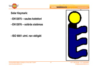 Solar Keymark:

   - EN12975 – saules kolektori

   - EN12976 – solārās sistēmas



   - ISO 9001 utml. nav obligāti




Energoefektivitātes risinājumu firma SIA TAUPI   ©   +371 29279228, +371 26553809
www.sauleskolektors.lv                                       info@sauleskolektors.lv
 