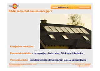 Kādēļ izmantot saules enerģiju?




 Enerģētiskā neatkarība


 Ekonomiskā attīstība – tehnoloģijas, darbavietas, CO2 kvotu tirdzniecība


 Vides aizsardzība – globālās klimata pārmaiņas, CO2 izmešu samazinājums
Energoefektivitātes risinājumu firma SIA TAUPI   ©           +371 29279228, +371 26553809
www.sauleskolektors.lv                                               info@sauleskolektors.lv
 