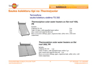 Saules kolektoru tipi no Thermo|solar
                                    Termosifona
                                    saules kolektoru sistēma TS 350




Energoefektivitātes risinājumu firma SIA TAUPI          ©             +371 29279228, +371 26553809
www.sauleskolektors.lv                                                        info@sauleskolektors.lv
 