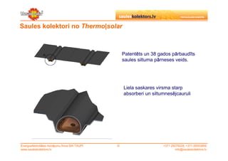 Saules kolektori no Thermo|solar



                                                     Patentēts un 38 gados pārbaudīts
                                                     saules siltuma pārneses veids.




                                                     Liela saskares virsma starp
                                                     absorberi un siltumnesējcauruli




Energoefektivitātes risinājumu firma SIA TAUPI   ©                     +371 29279228, +371 26553809
www.sauleskolektors.lv                                                         info@sauleskolektors.lv
 