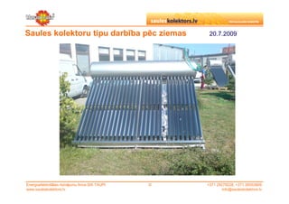Saules kolektoru tipu darbība pēc ziemas              20.7.2009




Energoefektivitātes risinājumu firma SIA TAUPI   ©   +371 29279228, +371 26553809
www.sauleskolektors.lv                                       info@sauleskolektors.lv
 