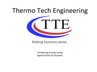 Thermo Tech Engineering Making business sense Introducing energy saving opportunities for business 