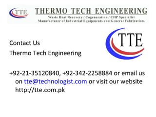 Contact Us Thermo Tech Engineering +92-21-35120840, +92-342-2258884 or email us on  [email_address]  or visit our website http://tte.com.pk 