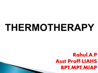 THERMOTHERAPY
Rahul.A.P
Asst Proff:LIAHS
BPT,MPT,MIAP
 