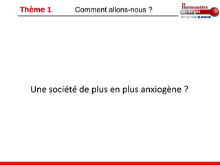 Thème 1      Comment allons-nous ?




  Une société de plus en plus anxiogène ?
 