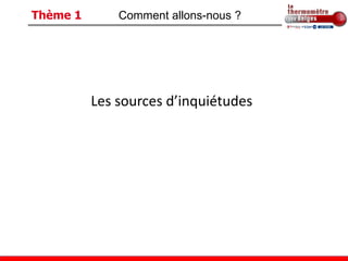 Thème 1       Comment allons-nous ?




          Les sources d’inquiétudes
 