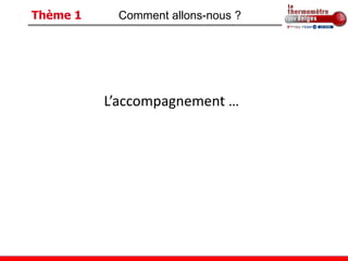 Thème 1    Comment allons-nous ?




          L’accompagnement …
 