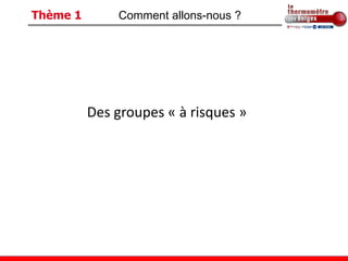 Thème 1       Comment allons-nous ?




          Des groupes « à risques »
 