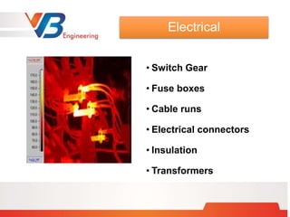 • Switch Gear
• Fuse boxes
• Cable runs
• Electrical connectors
• Insulation
• Transformers
Electrical
 
