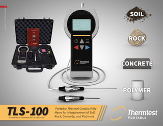 TLS-100 Portable Thermal Conductivity
Meter for Measurement of Soil,
Rock, Concrete, and Polymers.
SOIL
ROCK
CONCRETE
POLYMER
Conforms to standard ASTM D5334-14
BrochurePaper(λ)=0.10W/m∙K
 