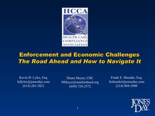Kevin D. Lyles, Esq. [email_address] (614) 281-3821 Enforcement and Economic Challenges The Road Ahead and How to Navigate It Diane Meyer, CHC [email_address] (650) 724-2572 Frank E. Sheeder, Esq. [email_address] (214) 969-2900 
